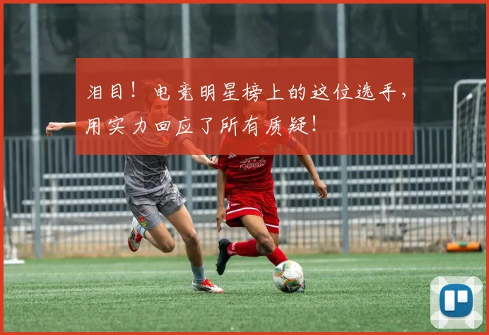 泪目！电竞明星榜上的这位选手，用实力回应了所有质疑！