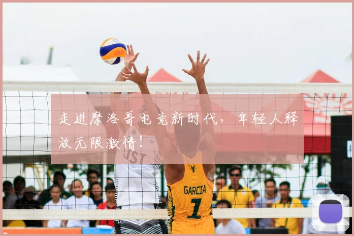 走进摩洛哥电竞新时代，年轻人释放无限激情！