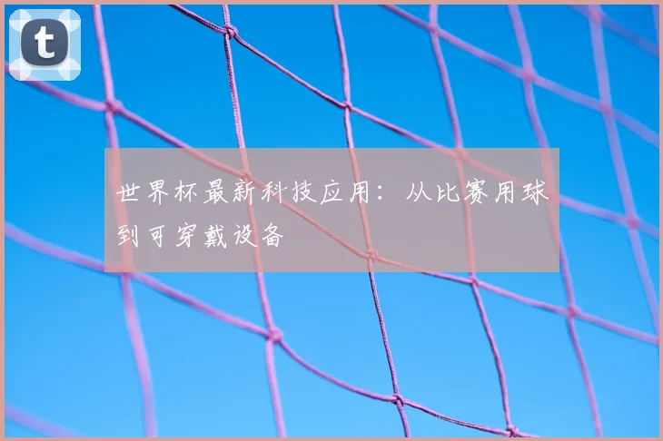 世界杯最新科技应用:从比赛用球到可穿戴设备