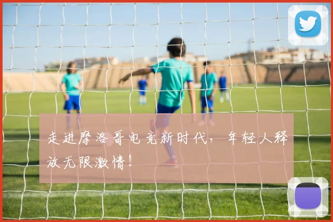 走进摩洛哥电竞新时代,年轻人释放无限激情!