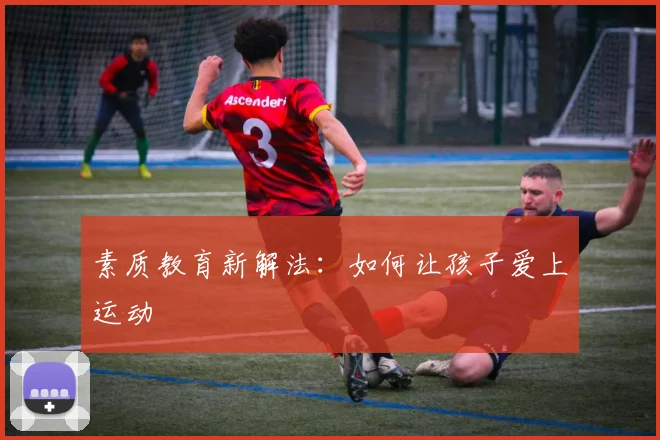 素质教育新解法：如何让孩子爱上运动