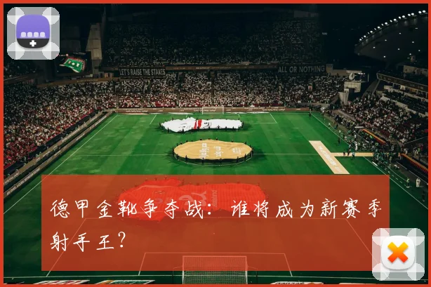 德甲金靴争夺战:谁将成为新赛季射手王?