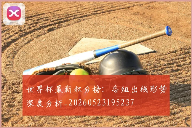世界杯最新积分榜:各组出线形势深度分析_20260523195237