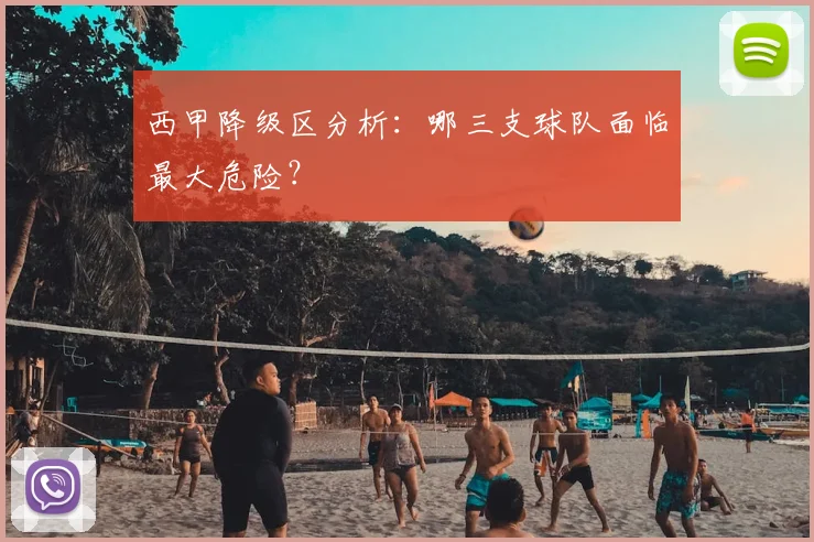 西甲降级区分析：哪三支球队面临最大危险？