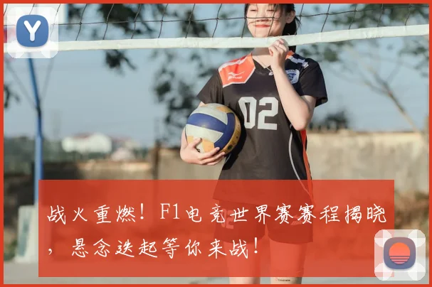 战火重燃!F1电竞世界赛赛程揭晓,悬念迭起等你来战!