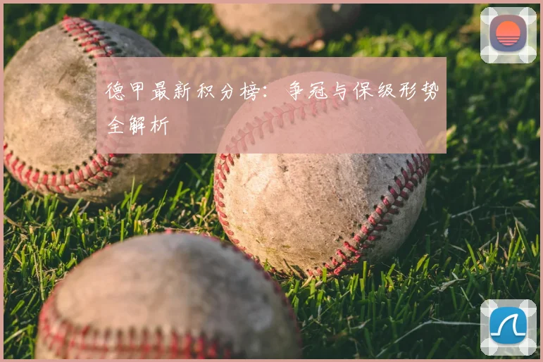 德甲最新积分榜：争冠与保级形势全解析