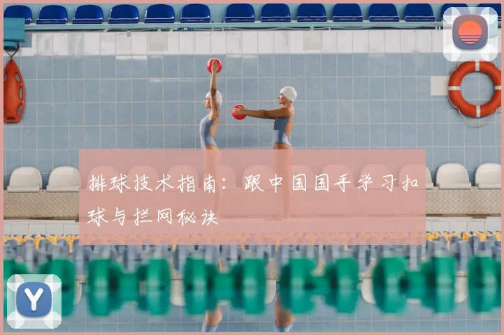 排球技术指南:跟中国国手学习扣球与拦网秘诀