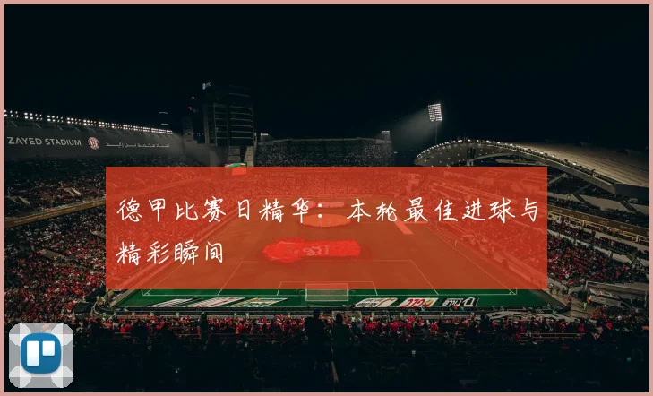 德甲比赛日精华：本轮最佳进球与精彩瞬间