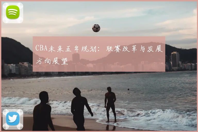 CBA未来五年规划：联赛改革与发展方向展望