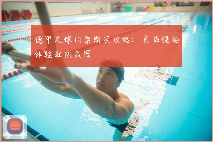 德甲足球门票购买攻略:亲临现场体验狂热氛围