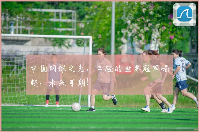 中国网球之光,年轻的世界冠军崛起,未来可期!