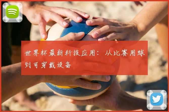 世界杯最新科技应用:从比赛用球到可穿戴设备