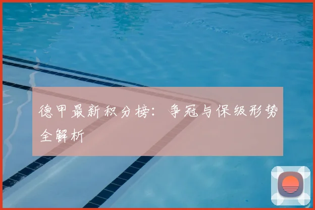 德甲最新积分榜:争冠与保级形势全解析