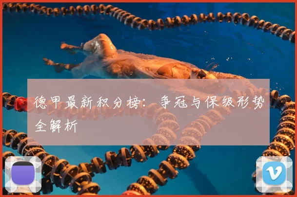 德甲最新积分榜：争冠与保级形势全解析