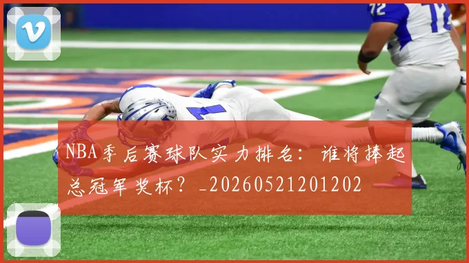 NBA季后赛球队实力排名：谁将捧起总冠军奖杯？_20260521201202