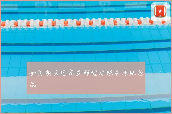 如何购买巴塞罗那官方球衣与纪念品