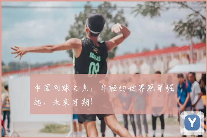 中国网球之光，年轻的世界冠军崛起，未来可期！