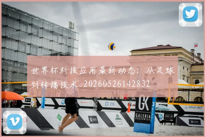 世界杯科技应用最新动态：从足球到转播技术_20260526142832