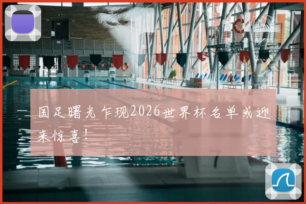 国足曙光乍现2026世界杯名单或迎来惊喜!