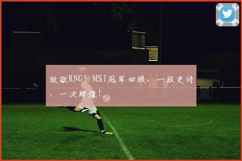 致敬RNG！MSI冠军回顾，一段史诗，一次辉煌！