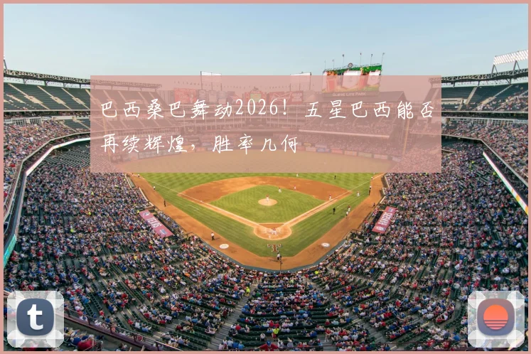 巴西桑巴舞动2026！五星巴西能否再续辉煌，胜率几何