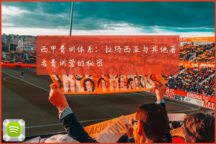 西甲青训体系:拉玛西亚与其他著名青训营的秘密