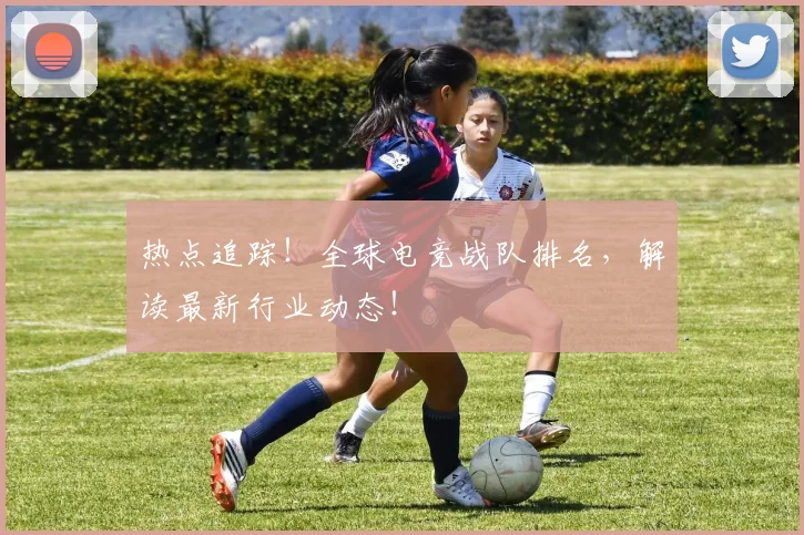 热点追踪！全球电竞战队排名，解读最新行业动态！