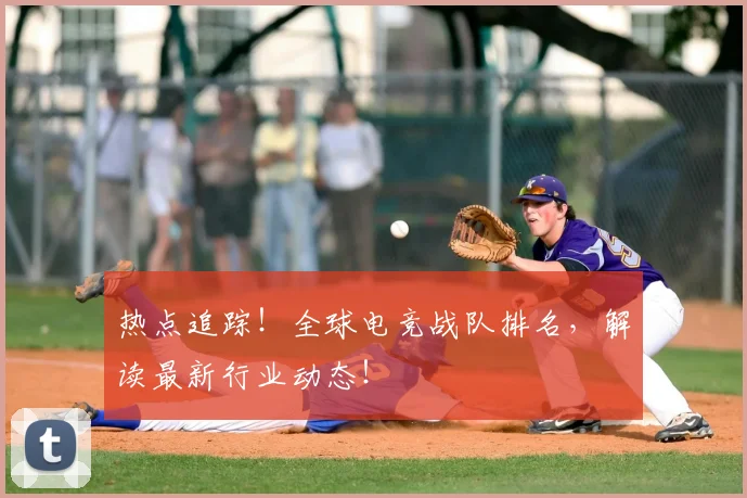 热点追踪!全球电竞战队排名,解读最新行业动态!