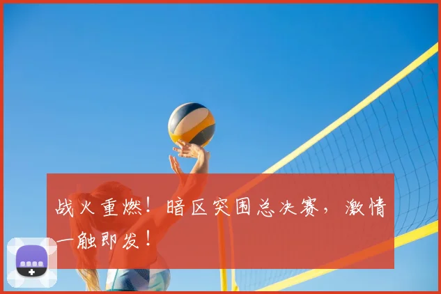 战火重燃!暗区突围总决赛,激情一触即发!