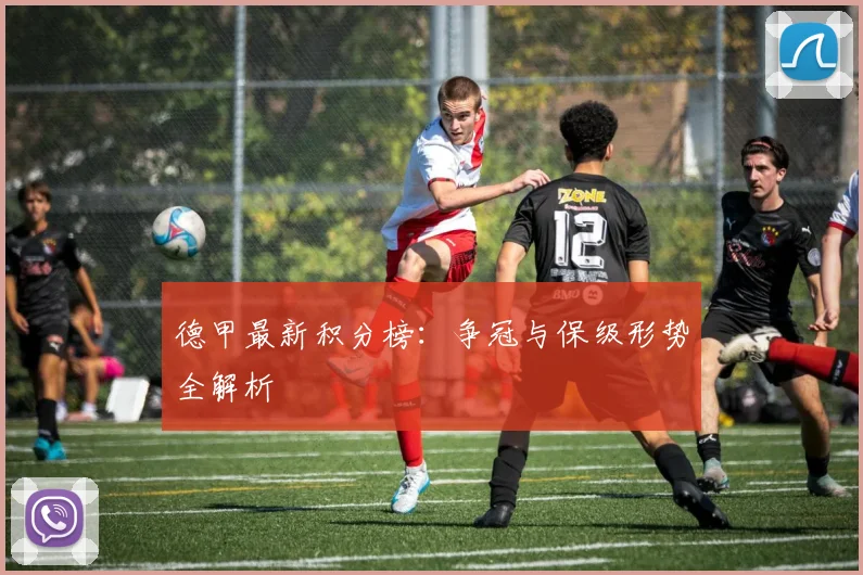 德甲最新积分榜:争冠与保级形势全解析