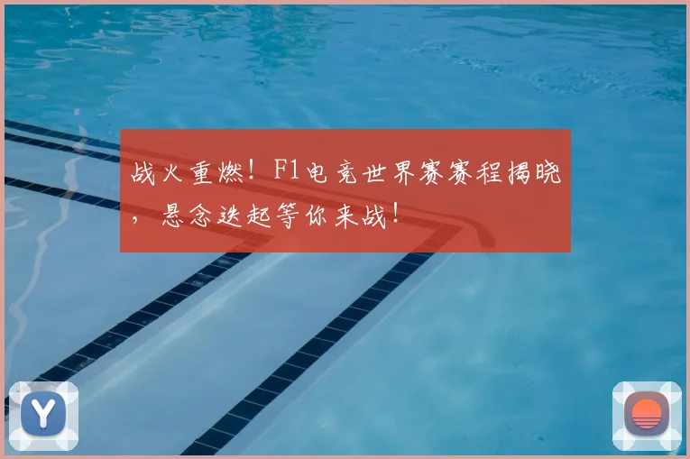 战火重燃!F1电竞世界赛赛程揭晓,悬念迭起等你来战!