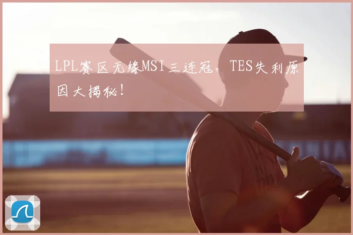 LPL赛区无缘MSI三连冠,TES失利原因大揭秘!