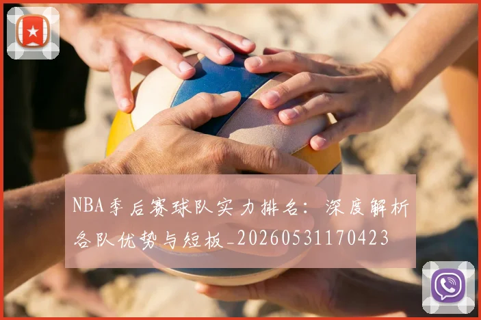 NBA季后赛球队实力排名：深度解析各队优势与短板_20260531170423
