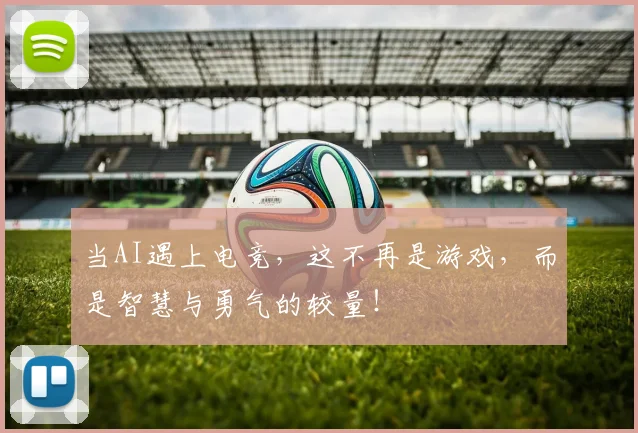 当AI遇上电竞,这不再是游戏,而是智慧与勇气的较量!